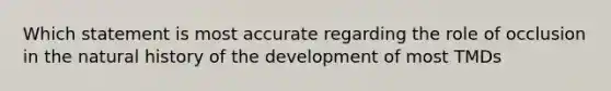 Which statement is most accurate regarding the role of occlusion in the natural history of the development of most TMDs