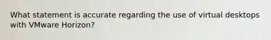 What statement is accurate regarding the use of virtual desktops with VMware Horizon?