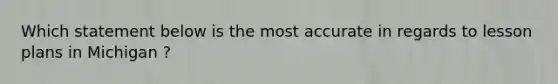 Which statement below is the most accurate in regards to lesson plans in Michigan ?