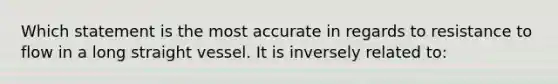 Which statement is the most accurate in regards to resistance to flow in a long straight vessel. It is inversely related to: