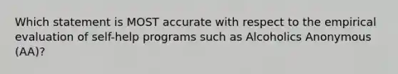 Which statement is MOST accurate with respect to the empirical evaluation of self-help programs such as Alcoholics Anonymous (AA)?