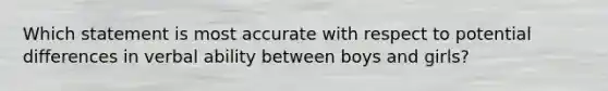 Which statement is most accurate with respect to potential differences in verbal ability between boys and girls?