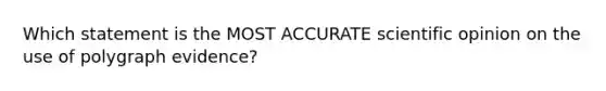 Which statement is the MOST ACCURATE scientific opinion on the use of polygraph evidence?