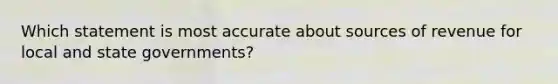 Which statement is most accurate about sources of revenue for local and state governments?