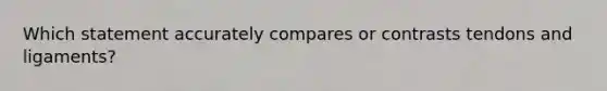 Which statement accurately compares or contrasts tendons and ligaments?