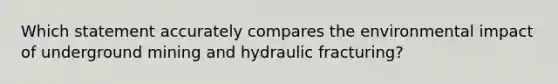 Which statement accurately compares the environmental impact of underground mining and hydraulic fracturing?