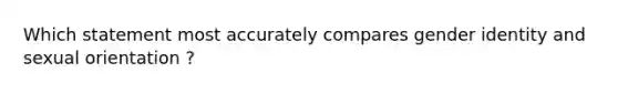 Which statement most accurately compares gender identity and sexual orientation ?