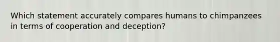 Which statement accurately compares humans to chimpanzees in terms of cooperation and deception?