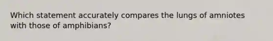 Which statement accurately compares the lungs of amniotes with those of amphibians?