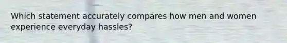 Which statement accurately compares how men and women experience everyday hassles?