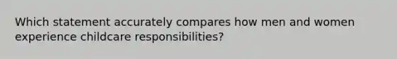 Which statement accurately compares how men and women experience childcare responsibilities?