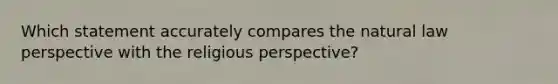 Which statement accurately compares the natural law perspective with the religious perspective?