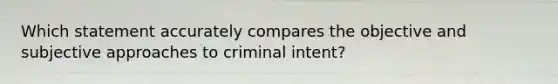 Which statement accurately compares the objective and subjective approaches to criminal intent?