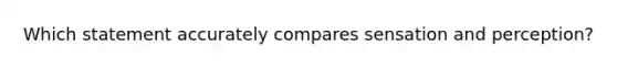 Which statement accurately compares sensation and perception?