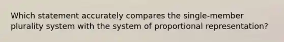 Which statement accurately compares the single-member plurality system with the system of proportional representation?