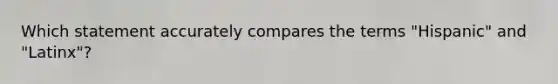 Which statement accurately compares the terms "Hispanic" and "Latinx"?