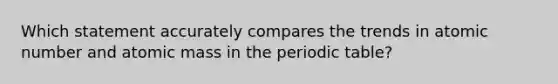 Which statement accurately compares the trends in atomic number and atomic mass in the periodic table?