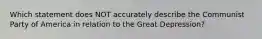 Which statement does NOT accurately describe the Communist Party of America in relation to the Great Depression?