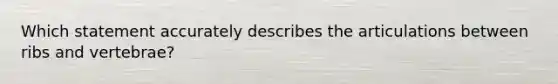 Which statement accurately describes the articulations between ribs and vertebrae?