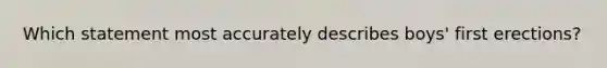 Which statement most accurately describes boys' first erections?