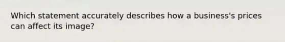 Which statement accurately describes how a business's prices can affect its image?
