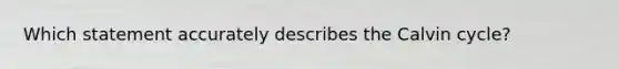 Which statement accurately describes the Calvin cycle?