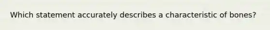 Which statement accurately describes a characteristic of bones?