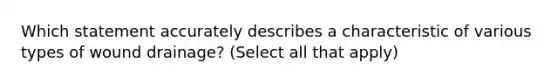 Which statement accurately describes a characteristic of various types of wound drainage? (Select all that apply)