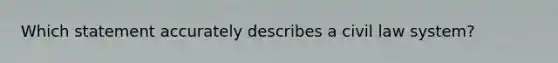 Which statement accurately describes a civil law system?