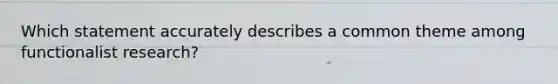 Which statement accurately describes a common theme among functionalist research?