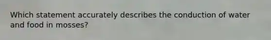 Which statement accurately describes the conduction of water and food in mosses?