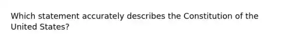 Which statement accurately describes the Constitution of the United States?