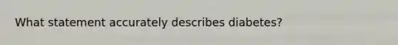 What statement accurately describes diabetes?