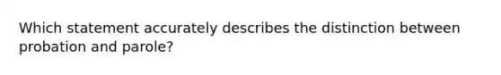 Which statement accurately describes the distinction between probation and parole?