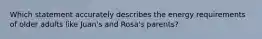 Which statement accurately describes the energy requirements of older adults like Juan's and Rosa's parents?