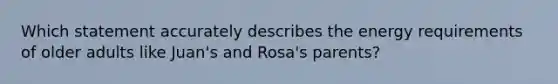 Which statement accurately describes the energy requirements of older adults like Juan's and Rosa's parents?