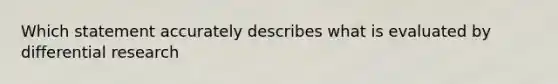 Which statement accurately describes what is evaluated by differential research