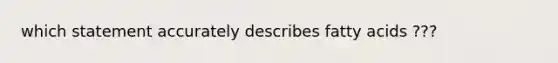 which statement accurately describes fatty acids ???