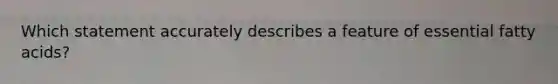 Which statement accurately describes a feature of essential fatty acids?