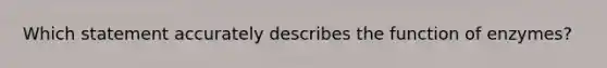 Which statement accurately describes the function of enzymes?