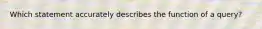 Which statement accurately describes the function of a query?