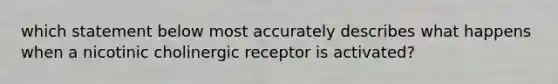 which statement below most accurately describes what happens when a nicotinic cholinergic receptor is activated?