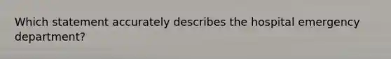 Which statement accurately describes the hospital emergency​ department?