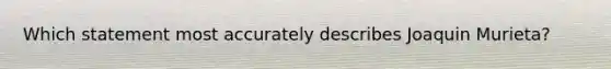 Which statement most accurately describes Joaquin Murieta?