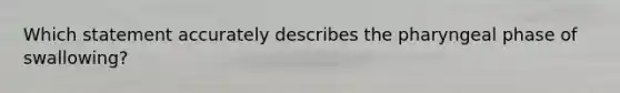 Which statement accurately describes the pharyngeal phase of swallowing?