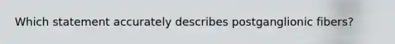 Which statement accurately describes postganglionic fibers?