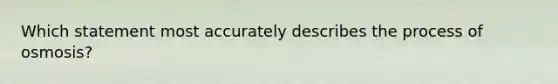 Which statement most accurately describes the process of osmosis?