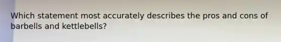 Which statement most accurately describes the pros and cons of barbells and kettlebells?