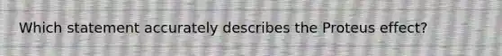 Which statement accurately describes the Proteus effect?
