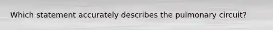 Which statement accurately describes the pulmonary circuit?